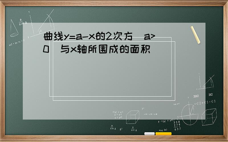 曲线y=a-x的2次方（a>0）与x轴所围成的面积