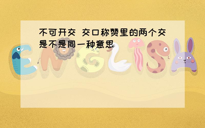 不可开交 交口称赞里的两个交是不是同一种意思