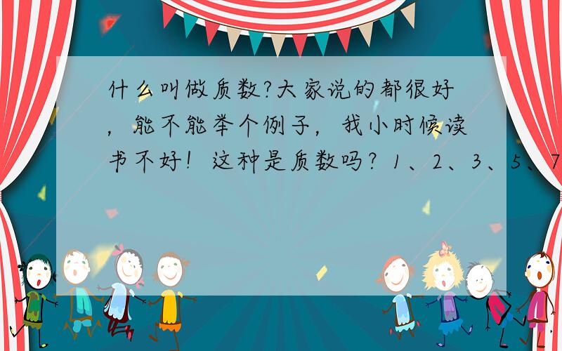 什么叫做质数?大家说的都很好，能不能举个例子，我小时候读书不好！这种是质数吗？1、2、3、5、7、11、13、17、19、1算不算质数？