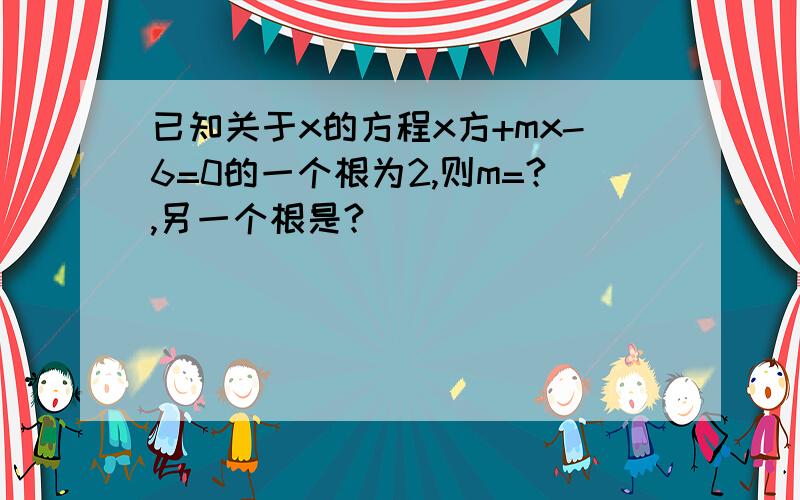 已知关于x的方程x方+mx-6=0的一个根为2,则m=?,另一个根是?