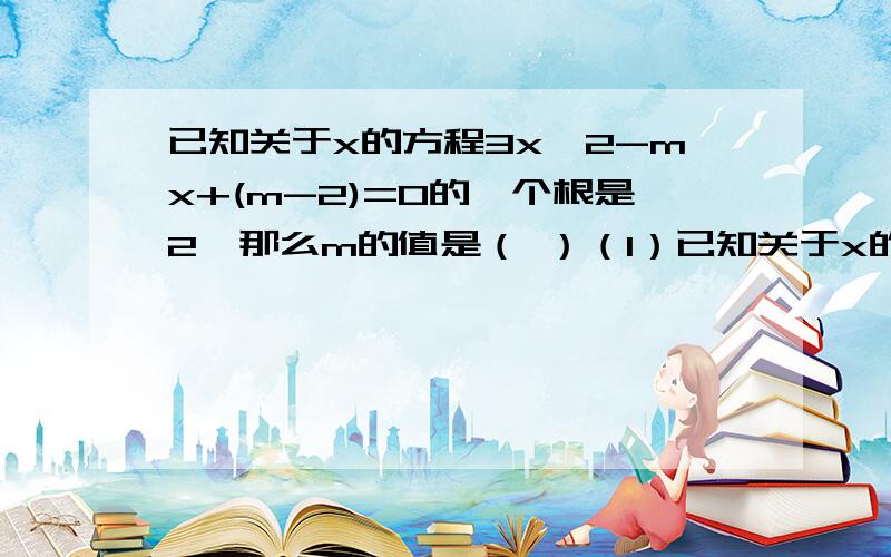 已知关于x的方程3x^2-mx+(m-2)=0的一个根是2,那么m的值是（ ）（1）已知关于x的方程3x^2-mx+(m-2)=0的一个根是2,那么m的值是（ ）（2）请写出一个根为0,另一个根不为0的一元二次方程（ ）（3）已