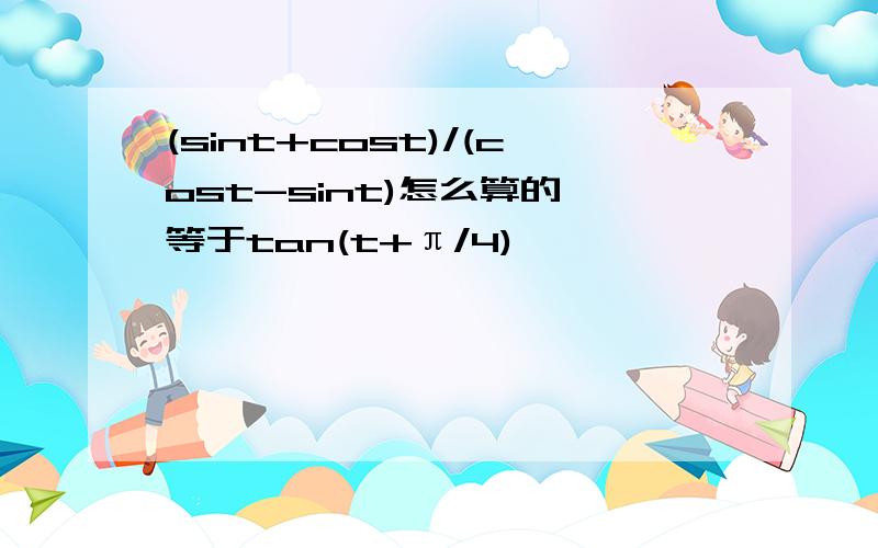 (sint+cost)/(cost-sint)怎么算的,等于tan(t+π/4)