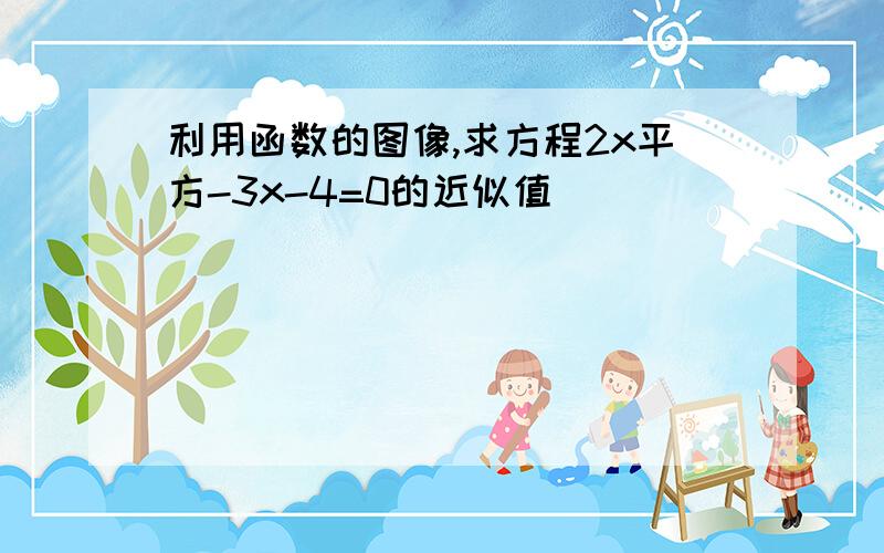 利用函数的图像,求方程2x平方-3x-4=0的近似值