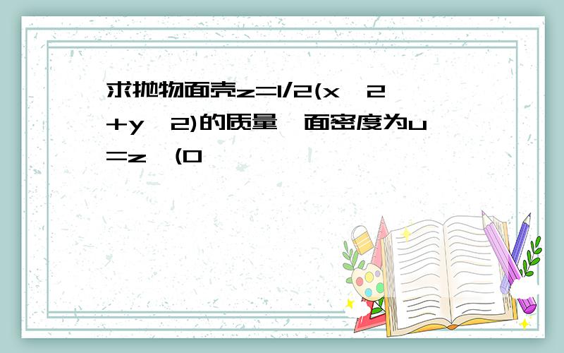 求抛物面壳z=1/2(x^2+y^2)的质量,面密度为u=z,(0