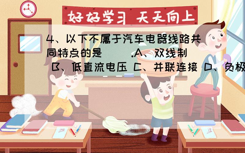 4、以下不属于汽车电器线路共同特点的是（ ）.A、双线制 B、低直流电压 C、并联连接 D、负极搭铁