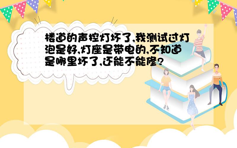 楼道的声控灯坏了,我测试过灯泡是好,灯座是带电的,不知道是哪里坏了,还能不能修?