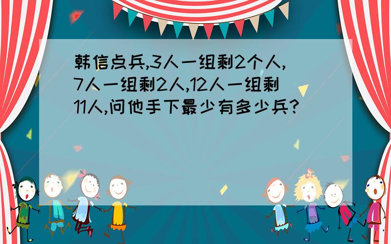 韩信点兵,3人一组剩2个人,7人一组剩2人,12人一组剩11人,问他手下最少有多少兵?