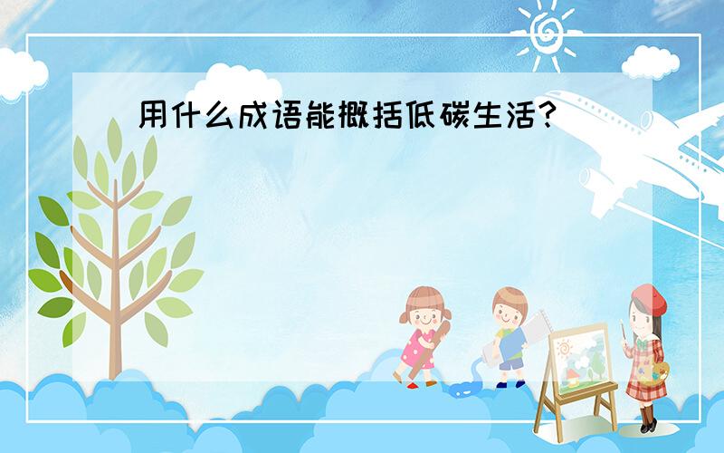 用什么成语能概括低碳生活?