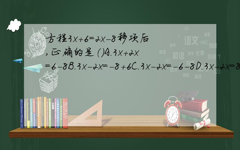 方程3x+6=2x-8移项后,正确的是（）A.3x+2x=6-8B.3x-2x=-8+6C.3x-2x=-6-8D.3x-2x=8-6