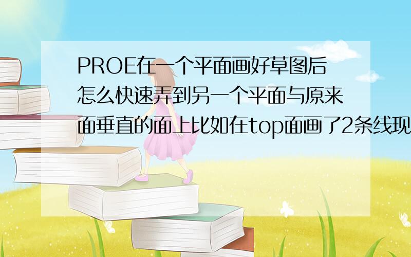 PROE在一个平面画好草图后怎么快速弄到另一个平面与原来面垂直的面上比如在top面画了2条线现在要在right面画同样的线.我想问除了重画外有没有什么简单的办法