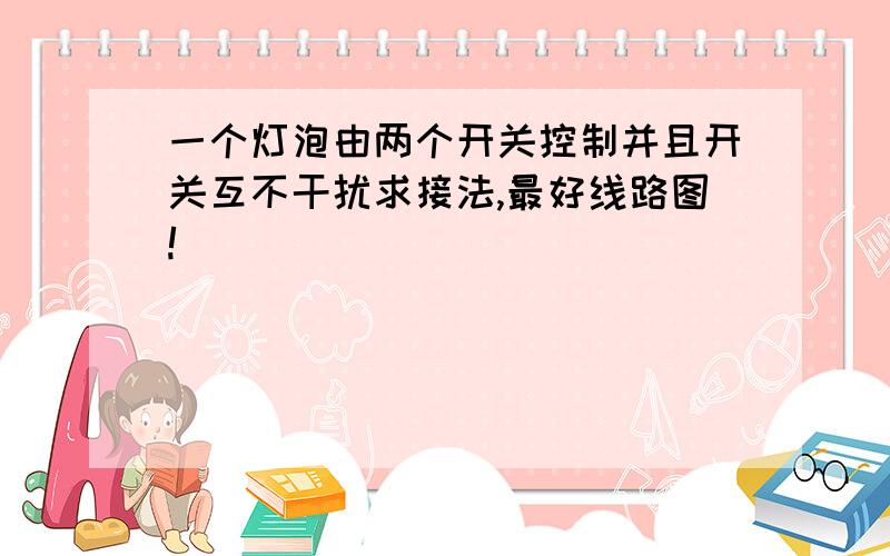 一个灯泡由两个开关控制并且开关互不干扰求接法,最好线路图!