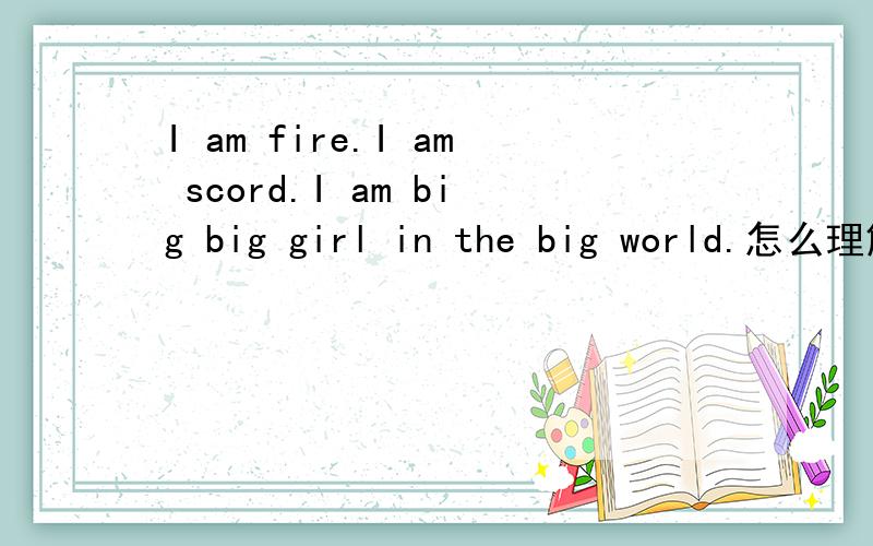 I am fire.I am scord.I am big big girl in the big world.怎么理解SCORD啊?