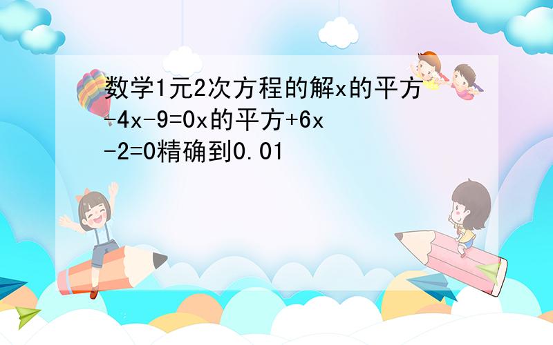 数学1元2次方程的解x的平方-4x-9=0x的平方+6x-2=0精确到0.01