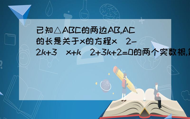 已知△ABC的两边AB,AC的长是关于x的方程x^2-(2k+3)x+k^2+3k+2=0的两个实数根,第三边BC长为5(1)k为何值,三角形ABC是以BC为斜边的直角三角形(2)k为何值,三角形ABC是等腰三角形?并求的三角形ABC的周长^是