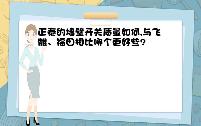 正泰的墙壁开关质量如何,与飞雕、福田相比哪个更好些?