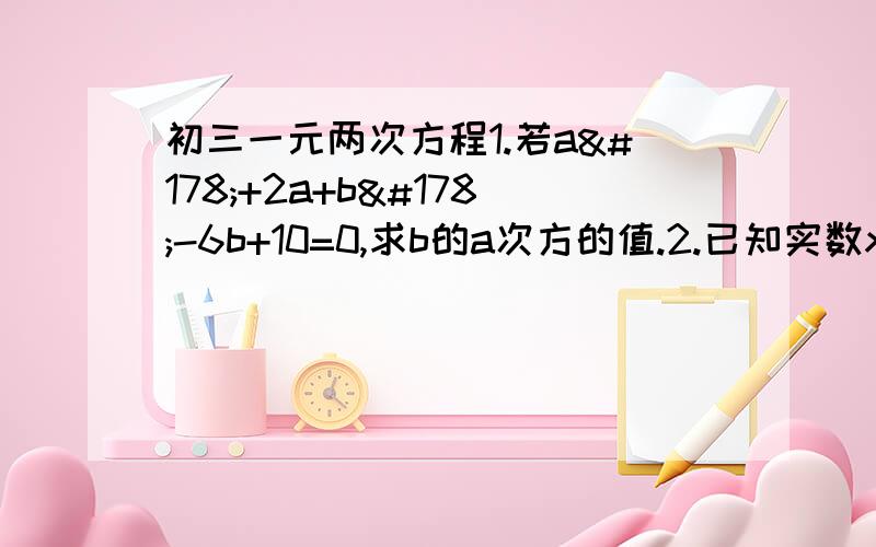 初三一元两次方程1.若a²+2a+b²-6b+10=0,求b的a次方的值.2.已知实数x,y满足2x²+6xy+9y²-2x+1=0,求x,y的值