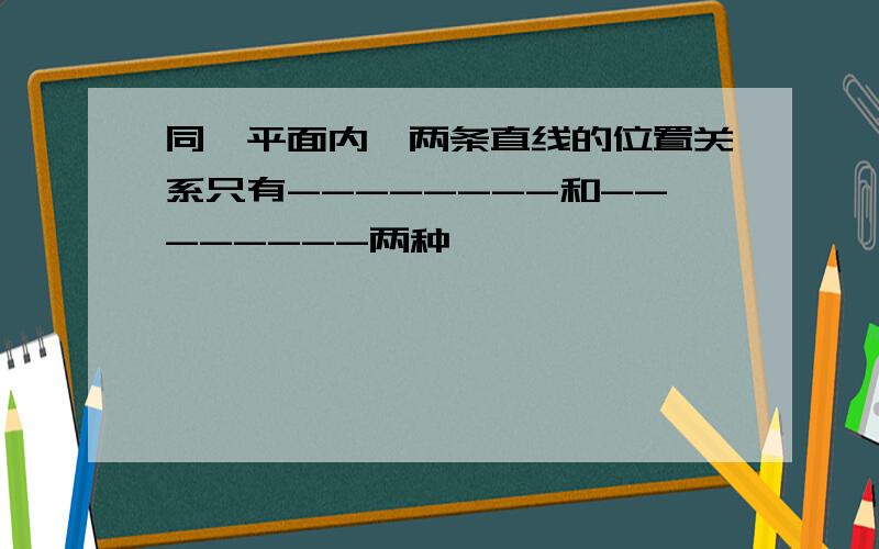 同一平面内,两条直线的位置关系只有--------和--------两种