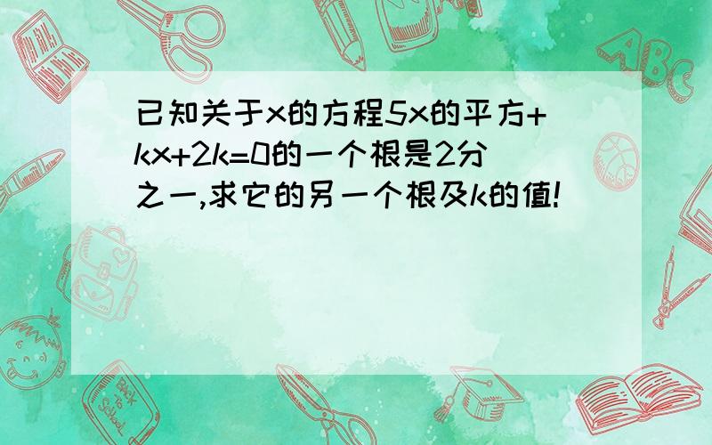 已知关于x的方程5x的平方+kx+2k=0的一个根是2分之一,求它的另一个根及k的值!