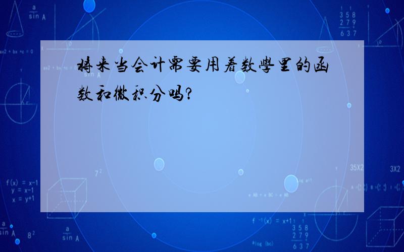 将来当会计需要用着数学里的函数和微积分吗?