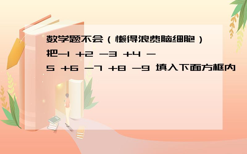 数学题不会（懒得浪费脑细胞）把-1 +2 -3 +4 -5 +6 -7 +8 -9 填入下面方框内,使每行 每列 每一条对角线上的三个数都满足：（1）三个数的乘积都是负数：（2）三个数的绝对值的和都相等.()()()()()