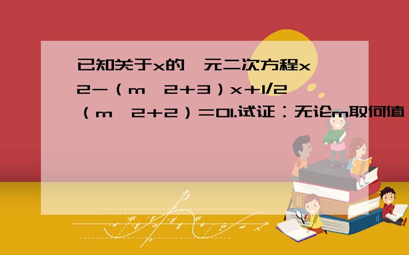 已知关于x的一元二次方程x^2－（m^2＋3）x＋1/2（m^2＋2）＝01.试证：无论m取何值,方程有两个正根,2.设x1,x2为方程的两根,且满足x1^2＋x2^2－x1x2＝17/2,求m的值