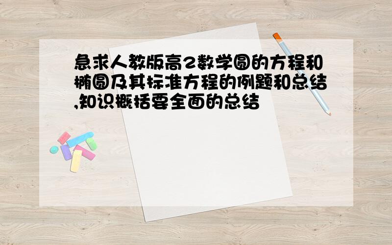 急求人教版高2数学圆的方程和椭圆及其标准方程的例题和总结,知识概括要全面的总结