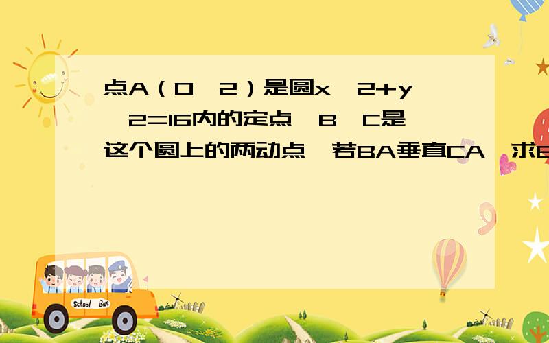 点A（0,2）是圆x^2+y^2=16内的定点,B,C是这个圆上的两动点,若BA垂直CA,求BC中点 谢