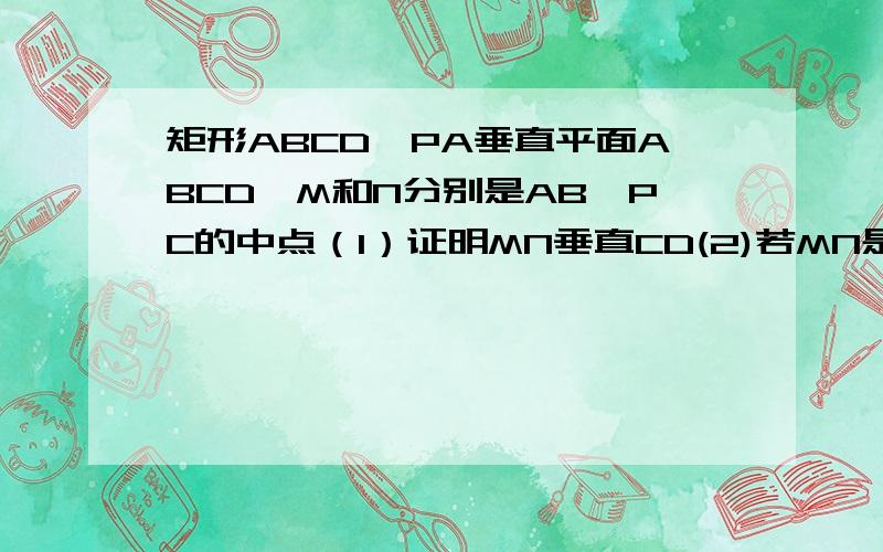 矩形ABCD,PA垂直平面ABCD,M和N分别是AB,PC的中点（1）证明MN垂直CD(2)若MN是异面直线PC与AB的公垂线,求MN与BC所成角  答案越详细越好,谢谢一共两问呢