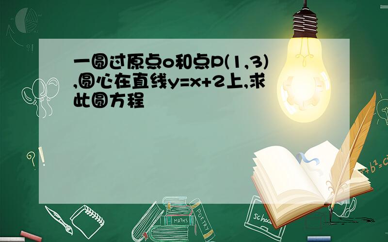 一圆过原点o和点P(1,3),圆心在直线y=x+2上,求此圆方程