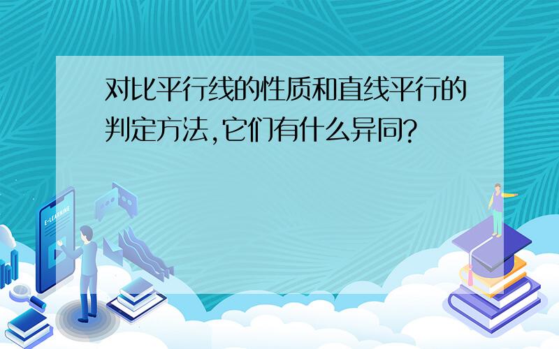 对比平行线的性质和直线平行的判定方法,它们有什么异同?