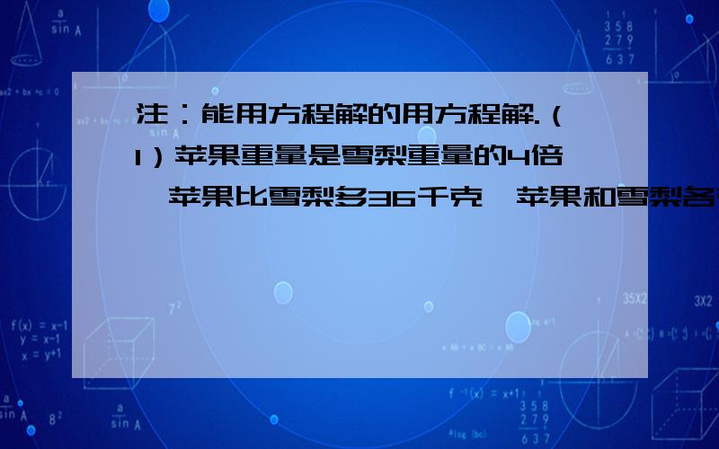 注：能用方程解的用方程解.（1）苹果重量是雪梨重量的4倍,苹果比雪梨多36千克,苹果和雪梨各有几千克?（2）苹果和雪梨共有57千克,苹果重量比雪梨重量的3倍多9千克,苹果和雪梨各有几千克?