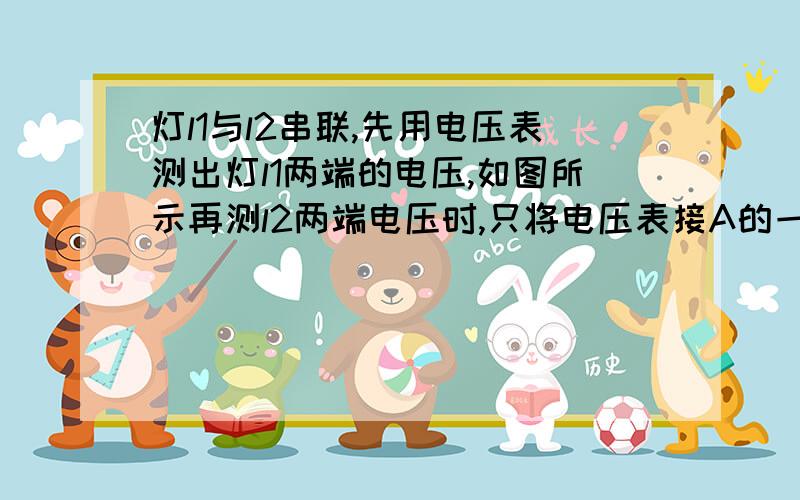 灯l1与l2串联,先用电压表测出灯l1两端的电压,如图所示再测l2两端电压时,只将电压表接A的一端改接在C处