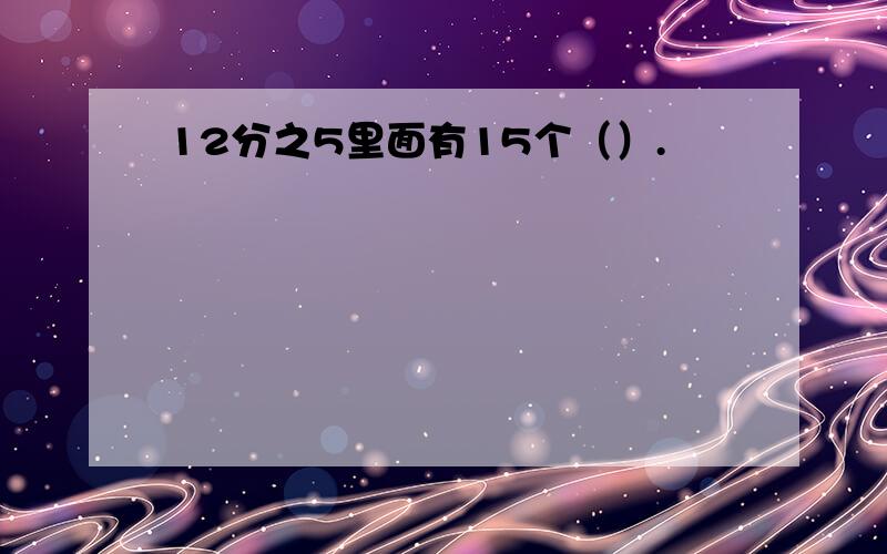 12分之5里面有15个（）.