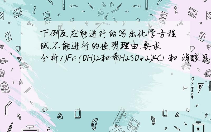 下例反应能进行的写出化学方程试.不能进行的使明理由.要求分析1）Fe(OH)2和希H2SO42）KCl 和 消酸贝溶液3）Cu 和 消酸Ag溶液4）C酸Ca和Cl化Na溶液