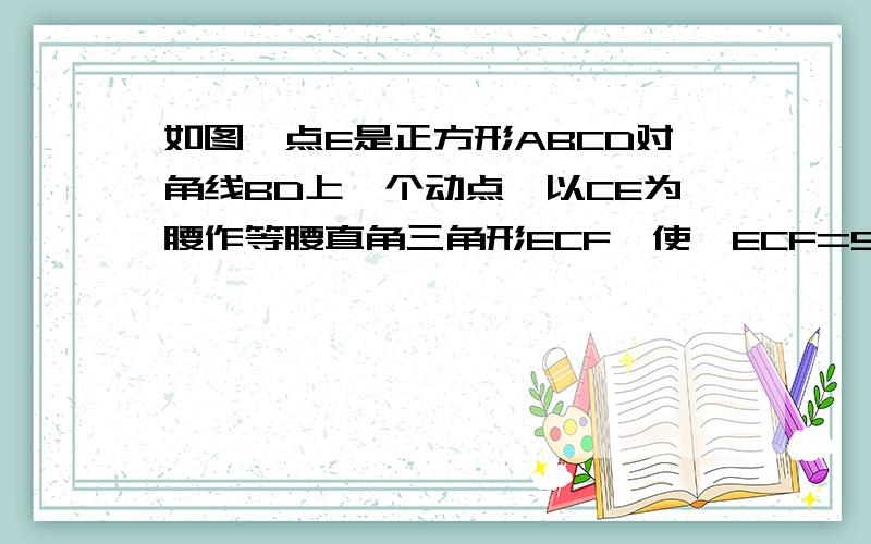 如图,点E是正方形ABCD对角线BD上一个动点,以CE为腰作等腰直角三角形ECF,使∠ECF=90°.点E在BD上移动时（与B,D都不重合）,判断ΔDEF的形状?为什么?