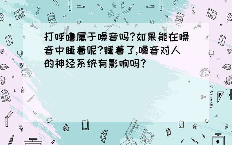 打呼噜属于噪音吗?如果能在噪音中睡着呢?睡着了,噪音对人的神经系统有影响吗?