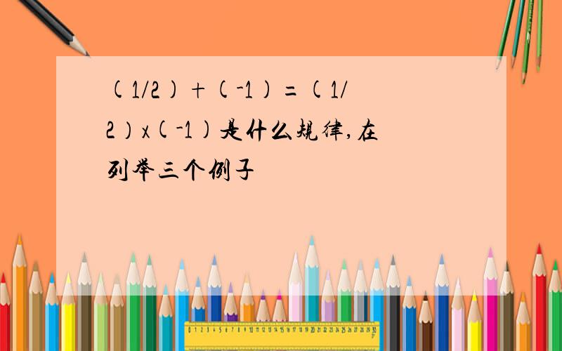 (1/2)+(-1)=(1/2）x(-1)是什么规律,在列举三个例子