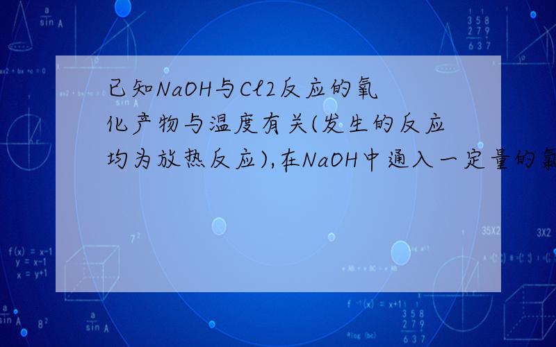 已知NaOH与Cl2反应的氧化产物与温度有关(发生的反应均为放热反应),在NaOH中通入一定量的氯气,生成物中含有Cl 、ClO 、ClO3-三种含氯元素的离子,且反应结束时c(ClO-):c(ClO3-）=2:1,求方程式(应该是