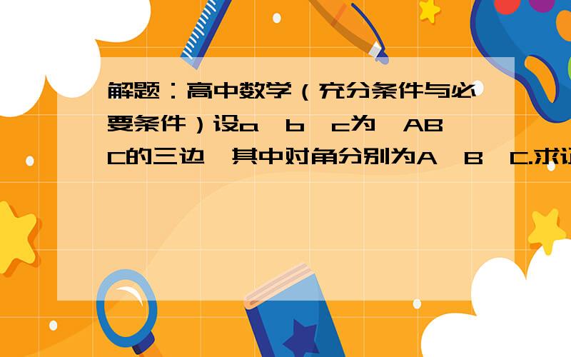 解题：高中数学（充分条件与必要条件）设a,b,c为△ABC的三边,其中对角分别为A,B,C.求证：方程x^+2ax+b^=0与x^+2cx-b^=0有公共根的充要条件是∠A=90°