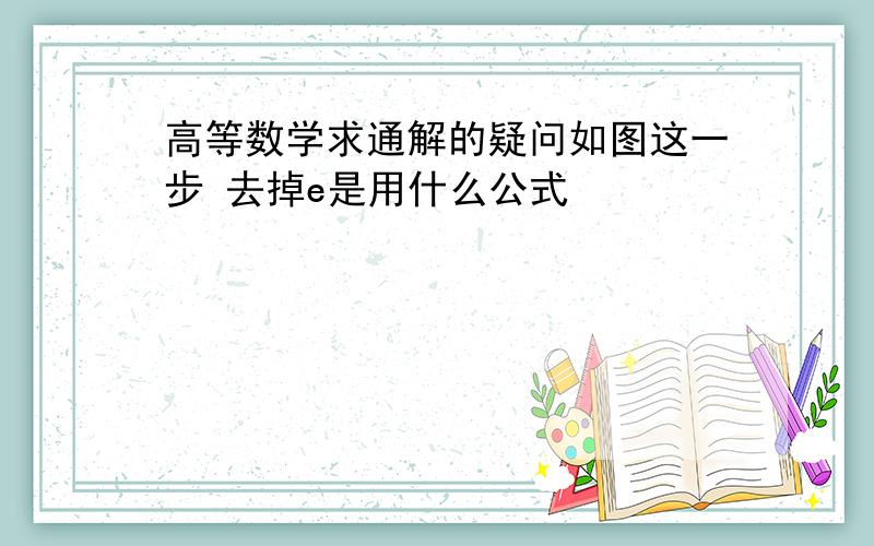 高等数学求通解的疑问如图这一步 去掉e是用什么公式