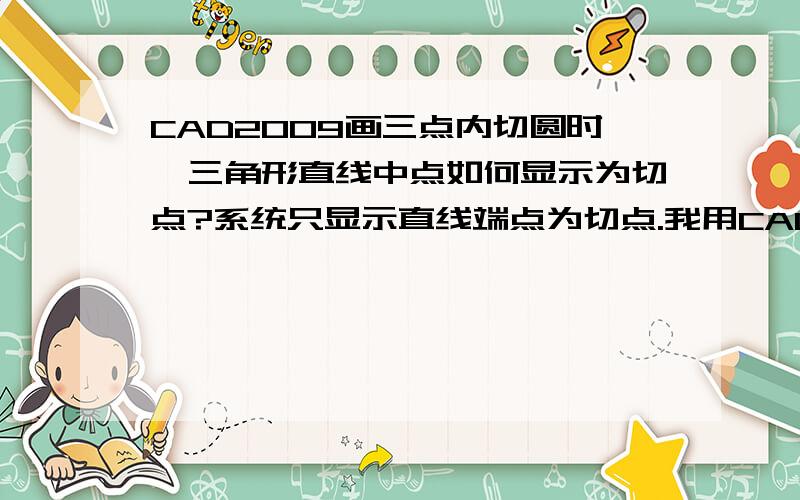 CAD2009画三点内切圆时,三角形直线中点如何显示为切点?系统只显示直线端点为切点.我用CAD2009画三点内切圆时,已有三角形了,点击绘图的园--三点命令后,把鼠标放在三角形的一个直线的中间处