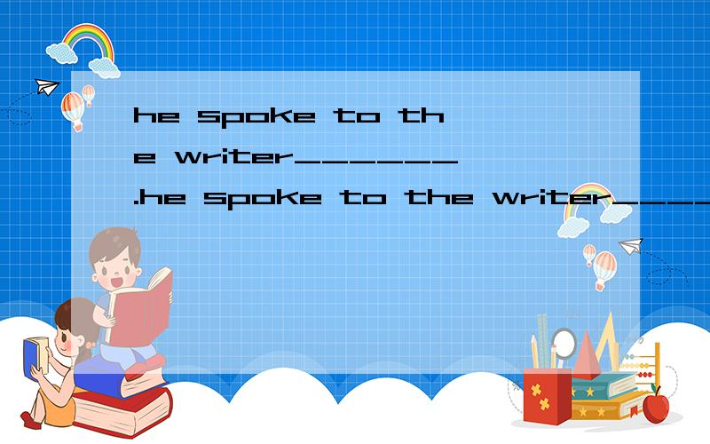 he spoke to the writer______.he spoke to the writer_______.A as friends B like friends C in a friendly wayAB 为什么是错的?如果想说,他对作者像朋友一样说话怎么说 用as ,like