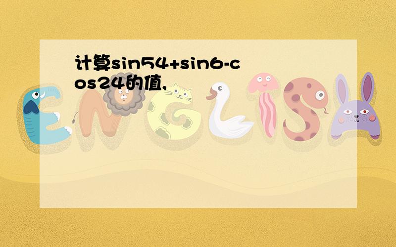 计算sin54+sin6-cos24的值,