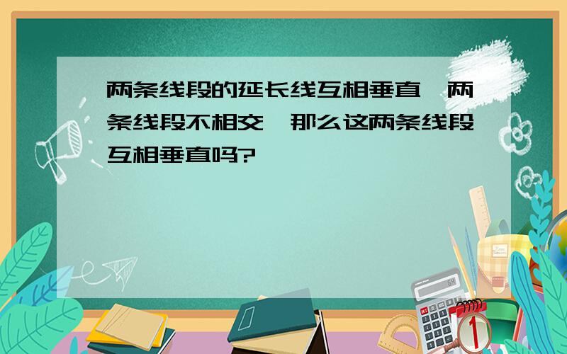 两条线段的延长线互相垂直,两条线段不相交,那么这两条线段互相垂直吗?