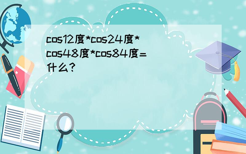 cos12度*cos24度*cos48度*cos84度=什么?