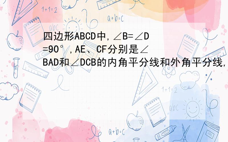 四边形ABCD中,∠B=∠D=90°,AE、CF分别是∠BAD和∠DCB的内角平分线和外角平分线,解释AE与CF的位置关系图分析：（1）结合图形易得AE与CF的位置关系；（2）图1中，根据四边形的内角和是360°，可