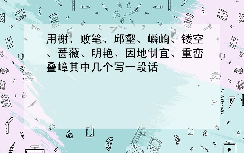 用榭、败笔、邱壑、嶙峋、镂空、蔷薇、明艳、因地制宜、重峦叠嶂其中几个写一段话