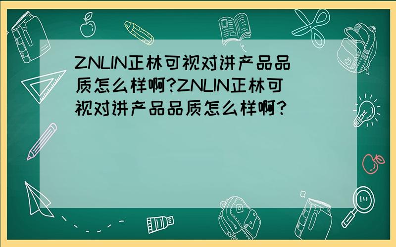 ZNLIN正林可视对讲产品品质怎么样啊?ZNLIN正林可视对讲产品品质怎么样啊？