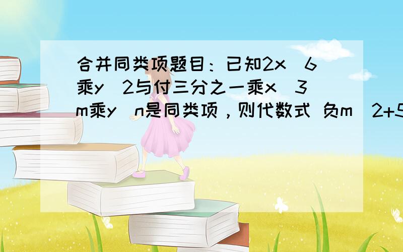 合并同类项题目：已知2x^6乘y^2与付三分之一乘x^3m乘y^n是同类项，则代数式 负m^2+5mn-17的值为 （ ）.A.-1 B.-2 C.-3 D.-4