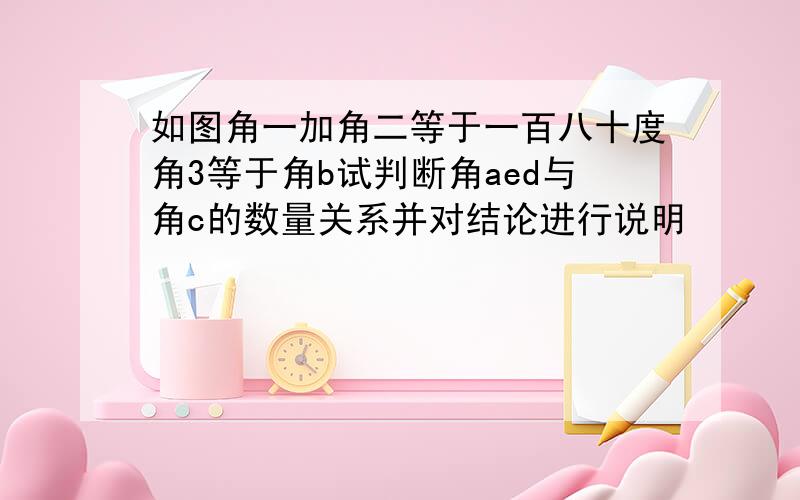 如图角一加角二等于一百八十度角3等于角b试判断角aed与角c的数量关系并对结论进行说明